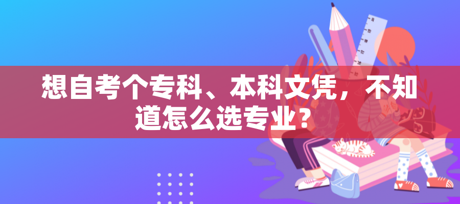 想自考个专科、本科文凭，不知道怎么选专业？